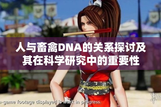 人与畜禽DNA的关系探讨及其在科学研究中的重要性