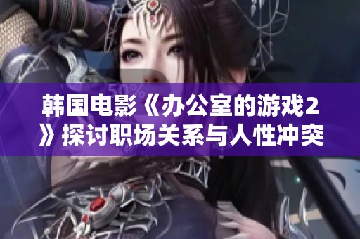 韩国电影《办公室的游戏2》探讨职场关系与人性冲突的新篇章