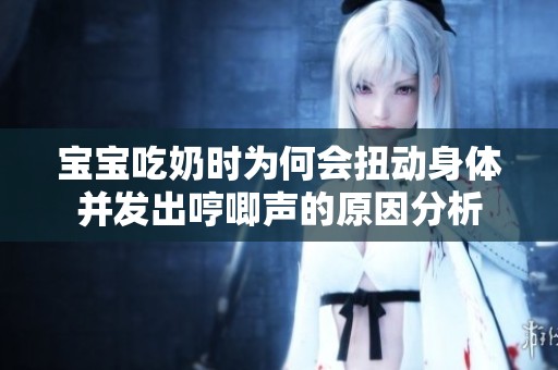 宝宝吃奶时为何会扭动身体并发出哼唧声的原因分析