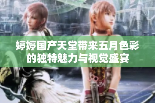 婷婷国产天堂带来五月色彩的独特魅力与视觉盛宴