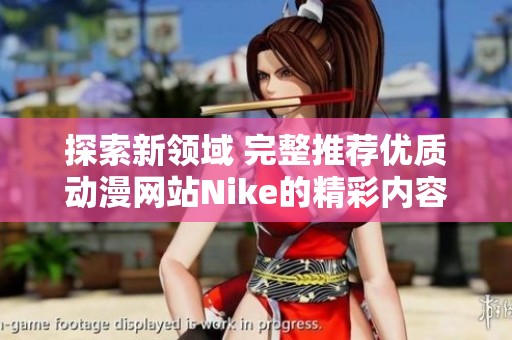 探索新领域 完整推荐优质动漫网站Nike的精彩内容与特性