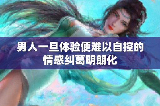 男人一旦体验便难以自控的情感纠葛明朗化