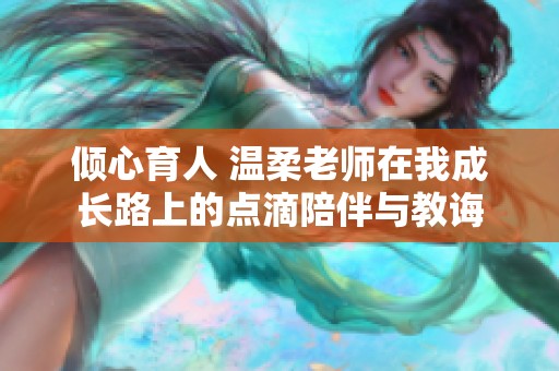 倾心育人 温柔老师在我成长路上的点滴陪伴与教诲