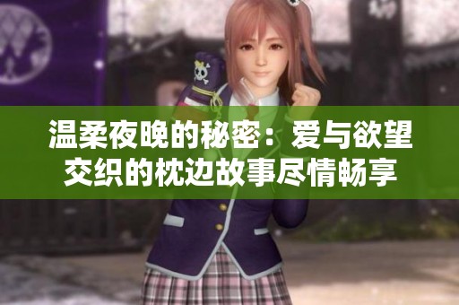 温柔夜晚的秘密：爱与欲望交织的枕边故事尽情畅享