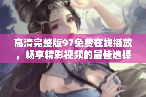 高清完整版97免费在线播放，畅享精彩视频的最佳选择