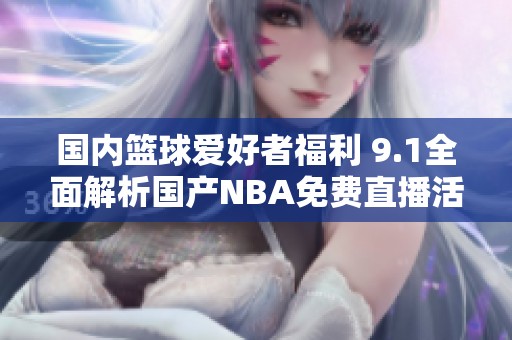 国内篮球爱好者福利 9.1全面解析国产NBA免费直播活动