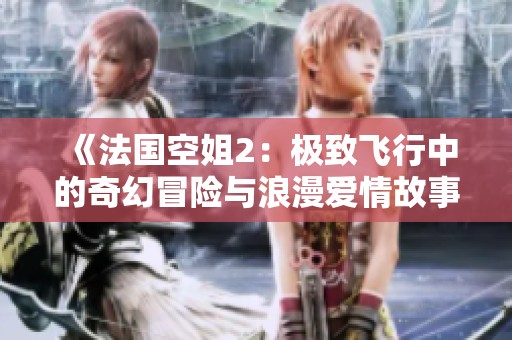 《法国空姐2：极致飞行中的奇幻冒险与浪漫爱情故事》