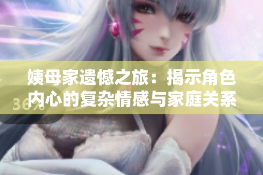 姨母家遗憾之旅：揭示角色内心的复杂情感与家庭关系