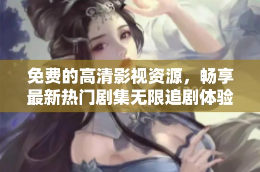 免费的高清影视资源，畅享最新热门剧集无限追剧体验