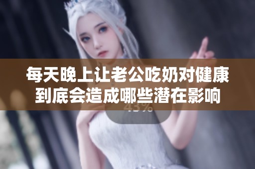 每天晚上让老公吃奶对健康到底会造成哪些潜在影响