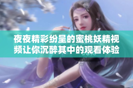 夜夜精彩纷呈的蜜桃妖精视频让你沉醉其中的观看体验