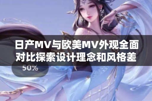 日产MV与欧美MV外观全面对比探索设计理念和风格差异