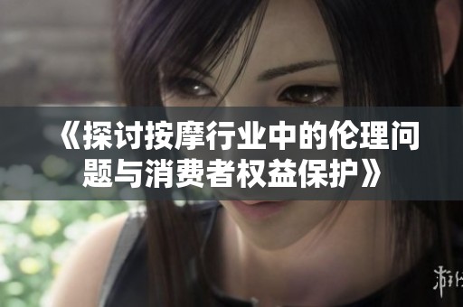 《探讨按摩行业中的伦理问题与消费者权益保护》