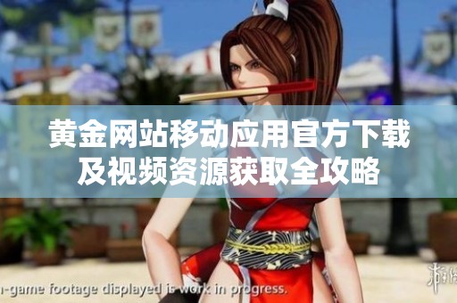 黄金网站移动应用官方下载及视频资源获取全攻略