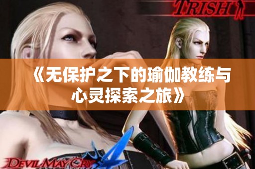 《无保护之下的瑜伽教练与心灵探索之旅》