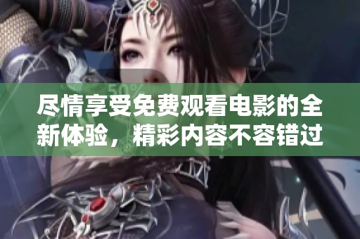 尽情享受免费观看电影的全新体验，精彩内容不容错过