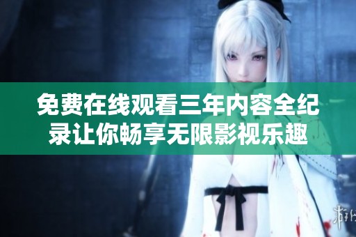 免费在线观看三年内容全纪录让你畅享无限影视乐趣