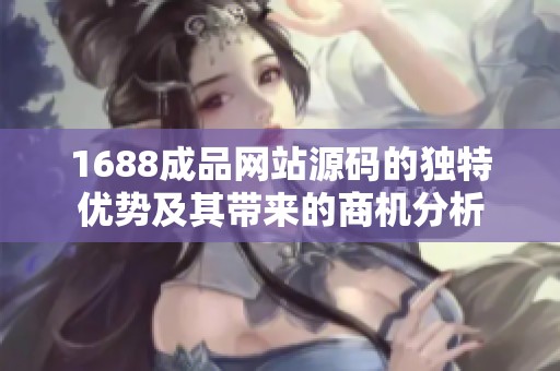 1688成品网站源码的独特优势及其带来的商机分析