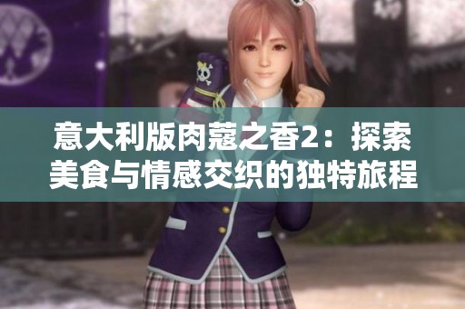 意大利版肉蔻之香2：探索美食与情感交织的独特旅程