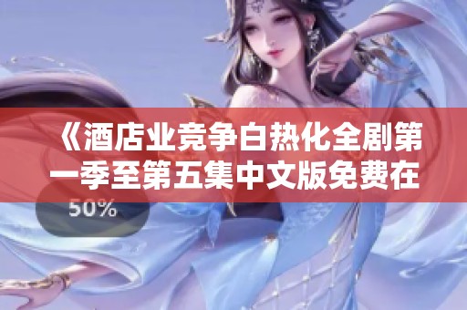 《酒店业竞争白热化全剧第一季至第五集中文版免费在线观看》