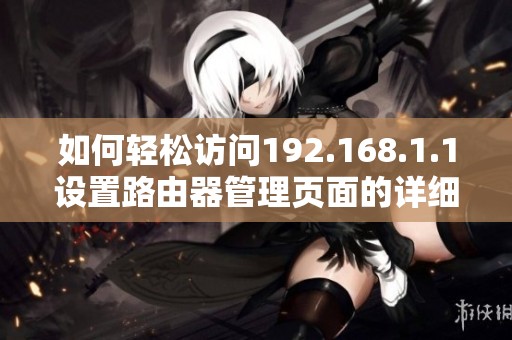 如何轻松访问192.168.1.1设置路由器管理页面的详细指南