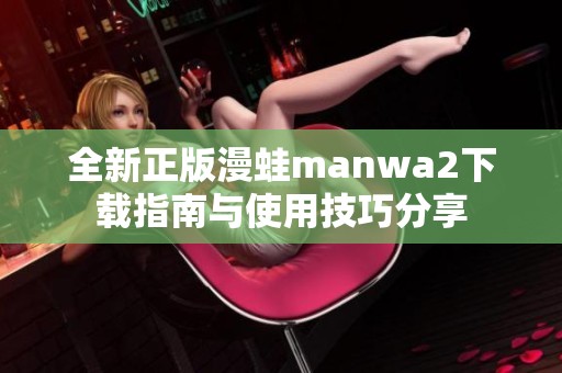 全新正版漫蛙manwa2下载指南与使用技巧分享