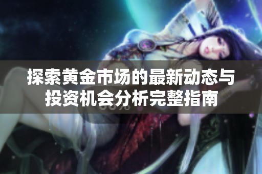 探索黄金市场的最新动态与投资机会分析完整指南
