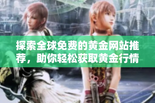 探索全球免费的黄金网站推荐，助你轻松获取黄金行情资讯