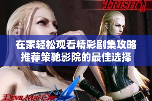 在家轻松观看精彩剧集攻略推荐策驰影院的最佳选择
