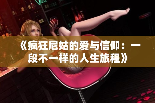 《疯狂尼姑的爱与信仰：一段不一样的人生旅程》