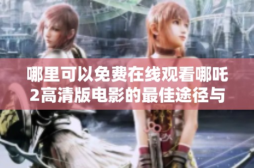哪里可以免费在线观看哪吒2高清版电影的最佳途径与推荐