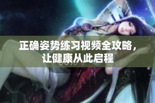 正确姿势练习视频全攻略，让健康从此启程