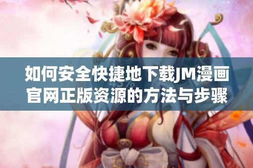 如何安全快捷地下载JM漫画官网正版资源的方法与步骤详解