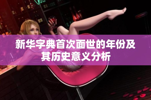 新华字典首次面世的年份及其历史意义分析
