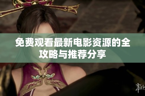 免费观看最新电影资源的全攻略与推荐分享