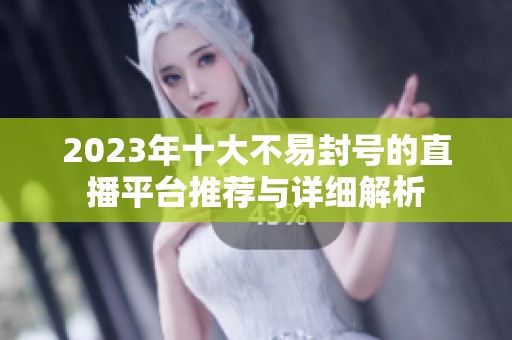 2023年十大不易封号的直播平台推荐与详细解析