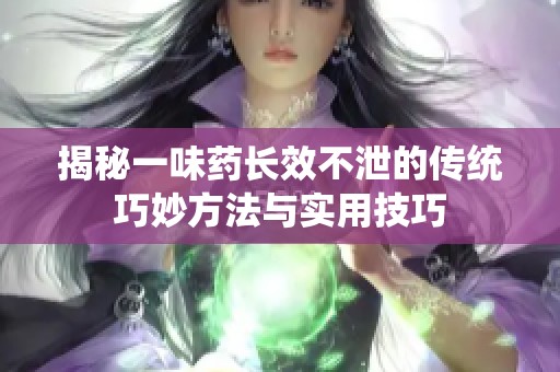 揭秘一味药长效不泄的传统巧妙方法与实用技巧