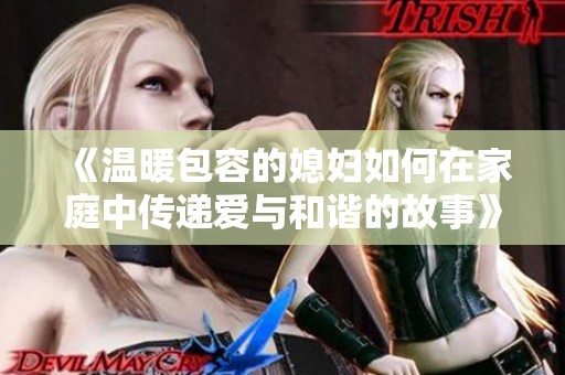 《温暖包容的媳妇如何在家庭中传递爱与和谐的故事》