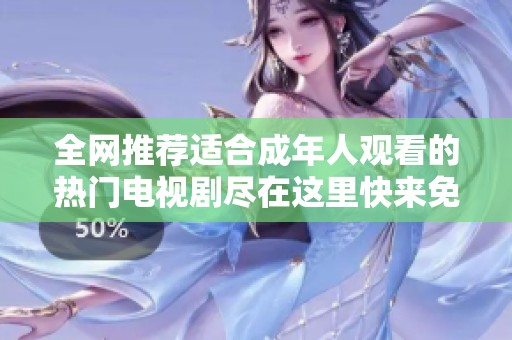 全网推荐适合成年人观看的热门电视剧尽在这里快来免费观看吧