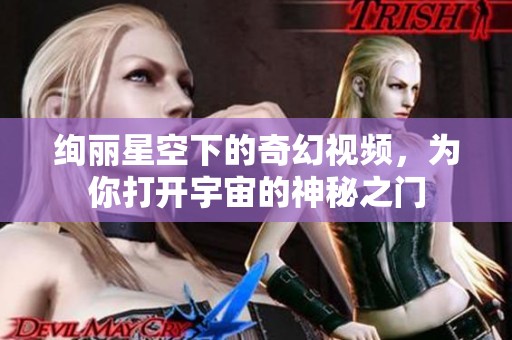 绚丽星空下的奇幻视频，为你打开宇宙的神秘之门