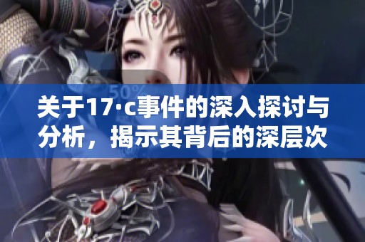 关于17·c事件的深入探讨与分析，揭示其背后的深层次原因