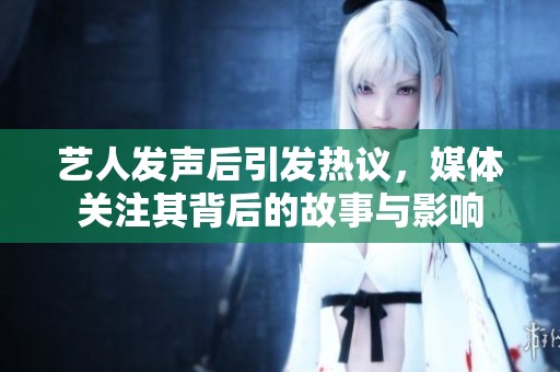 艺人发声后引发热议，媒体关注其背后的故事与影响