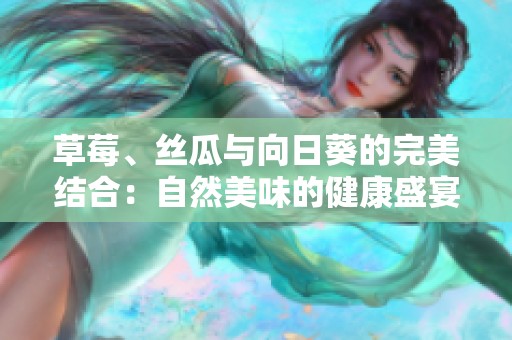 草莓、丝瓜与向日葵的完美结合：自然美味的健康盛宴