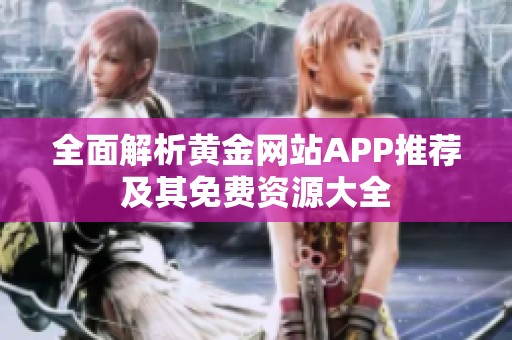 全面解析黄金网站APP推荐及其免费资源大全