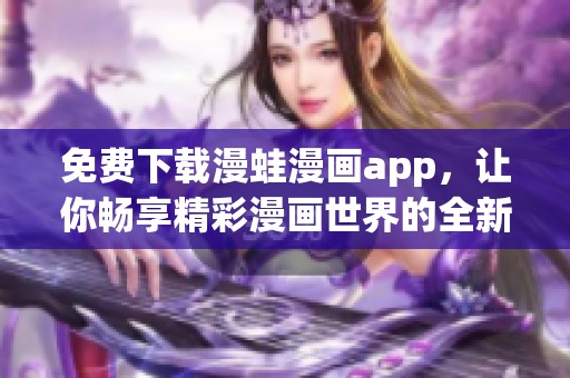 免费下载漫蛙漫画app，让你畅享精彩漫画世界的全新体验