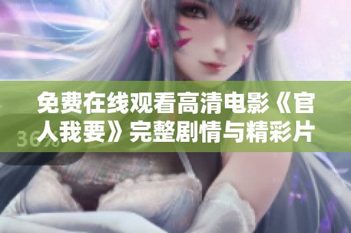免费在线观看高清电影《官人我要》完整剧情与精彩片段分享