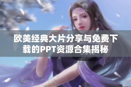欧美经典大片分享与免费下载的PPT资源合集揭秘