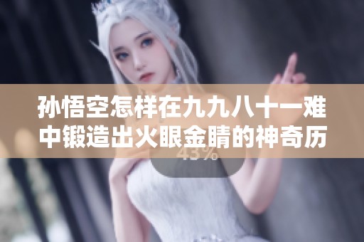 孙悟空怎样在九九八十一难中锻造出火眼金睛的神奇历程