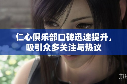 仁心俱乐部口碑迅速提升，吸引众多关注与热议