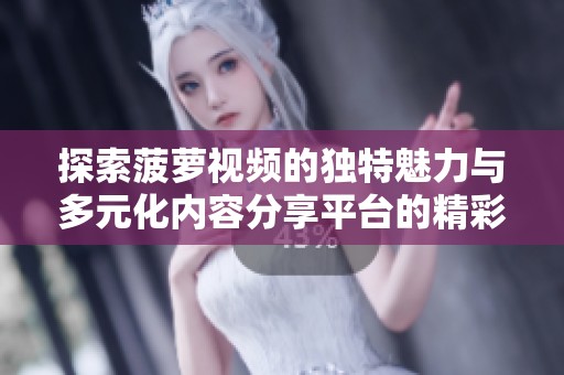 探索菠萝视频的独特魅力与多元化内容分享平台的精彩之旅